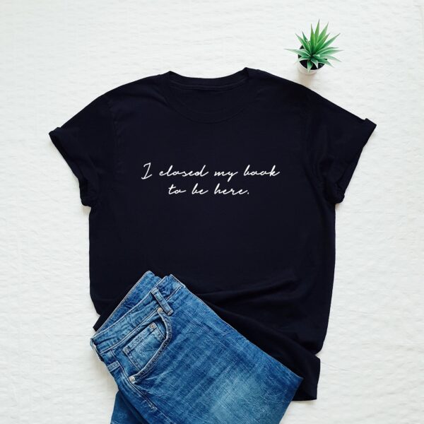 I closed my book to be here tshirt - Image 2